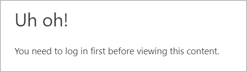 A message that displays based on conditional logic. It says "Uh oh! You need to log in before viewing this content."